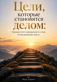 Цели, которые становятся делом: Превратите намерение в план и ежедневные шаги
