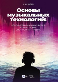 Основы музыкальных технологий: компьютерная аранжировка и оркестровка, электронная музыка. Учебное пособие. 3-е издание, стереотипное
