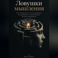 Ловушки мышления: Как замечать когнитивные искажения и принимать ясные решения