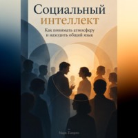 Социальный интеллект: Как понимать атмосферу и находить общий язык