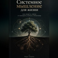 Системное мышление для жизни: Как видеть связи и находить корень проблемы