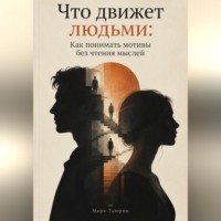 Что движет людьми: Как понимать мотивы без чтения мыслей