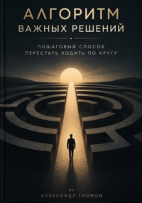 Алгоритм важных решений: Пошаговый способ перестать ходить по кругу