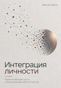 Интеграция личности. Практический путь к внутренней целостности