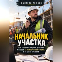 Начальник участка. Как управлять людьми, деньгами и хаосом на коммерческой стройке — и не стать крайним