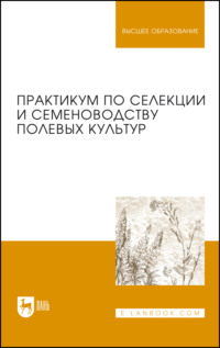 Практикум по селекции и семеноводству полевых культур. Учебное пособие для вузов. 2-е издание, стереотипное