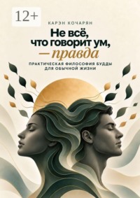Не всё, что говорит ум, — правда. Практическая философия Будды для обычной жизни