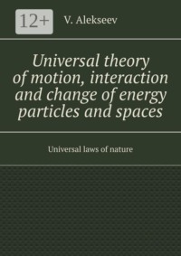 Universal theory of motion, interaction and change of energy particles and spaces. Universal laws of nature