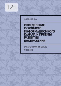 Определение основного информационного канала и приёмы развития воображения. Учебно-практическое пособие