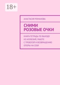 Сними розовые очки. Книга-тетрадь по выходу из иллюзий, работе с тревогой и возвращению опоры на себя