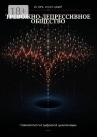 Тревожно-депрессивное общество. Психопатология цифровой цивилизации
