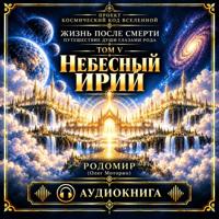 Жизнь после смерти. Путешествие души глазами рода. Том 5. Небесный ирий