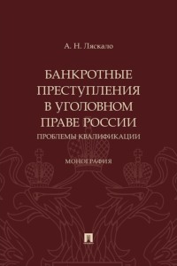 Банкротные преступления в уголовном праве России. Проблемы квалификации. Монография