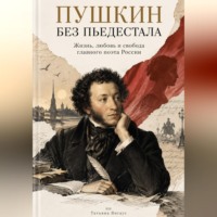 Пушкин без пьедестала: Жизнь, любовь и свобода главного поэта России