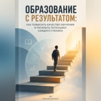 Образование с результатом. Как повысить качество обучения и раскрыть потенциал каждого ученика
