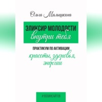 Эликсир молодости внутри тебя. Практикум по активации красоты, здоровья, энергии
