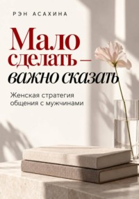 Мало сделать — важно сказать. Женская стратегия общения с мужчинами