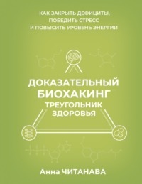 Доказательный биохакинг. Треугольник здоровья. Как закрыть дефициты, победить стресс и повысить уровень энергии
