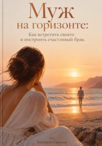 Муж на горизонте: Как встретить своего и построить счастливый брак