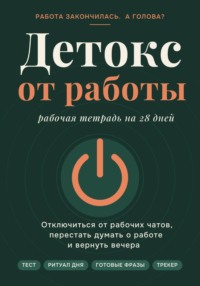 Детокс от работы.Рабочая тетрадь на 28 дней как отключиться от рабочих чатов, перестать думать о работе и вернуть вечера