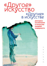 «Другое» искусство «Другие» в искусстве: дискурсы исключения в искусстве поздней модерности