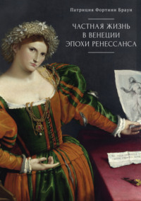 Частная жизнь в Венеции эпохи Ренессанса. Искусство, архитектура и семья