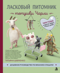Ласковый питомник тетушки Чарли. Душевное руководство по вязанию спицами