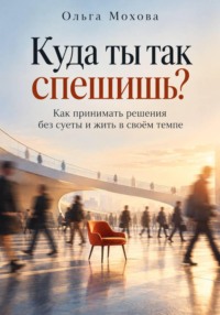 Куда ты так спешишь? Как принимать решения без суеты и жить в своём темпе