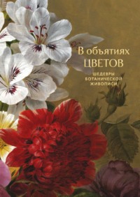 В объятиях цветов. Шедевры ботанической живописи