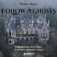 Follow the Ghosts. Заброшенные места мира, от которых замирает сердце