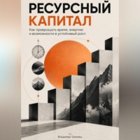 Ресурсный капитал. Как превращать время, энергию и возможности в устойчивый рост