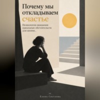 Почему мы откладываем счастье : Психология ожидания идеальных обстоятельств для жизни