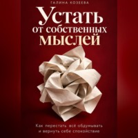 Устать от собственных мыслей. Как перестать всё обдумывать и вернуть себе спокойствие