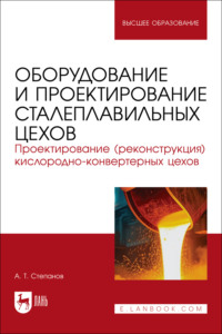 Оборудование и проектирование сталеплавильных цехов. Проектирование (реконструкция) кислородно-конвертерных цехов. Учебное пособие для вузов