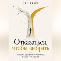 Отказаться, чтобы выбрать. Истории о разумных решениях и ценности жизни