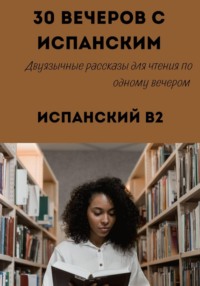 30 вечеров с испанским. Уровень B2. Двуязычные рассказы