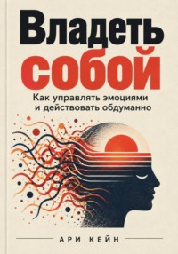 Владеть собой. Как управлять эмоциями и действовать обдуманно