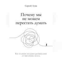 Почему мы не можем перестать думать. Как отличать полезное размышление от мыслительных петель
