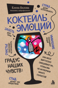 Коктейль эмоций. Градус наших чувств. Как мозг виртуозно смешивает их, чтобы мы не натворили много глупостей