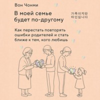 В моей семье будет по-другому. Как перестать повторять ошибки родителей и стать ближе к тем, кого любишь