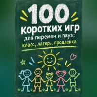100 коротких игр для перемен и пауз: класс, лагерь, продлёнка