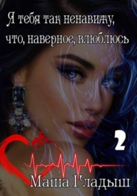 Я тебя так ненавижу, что, наверное, влюблюсь. Часть 2