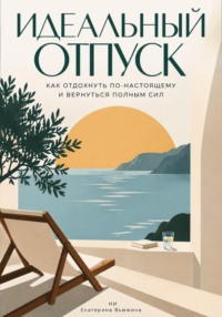 Идеальный отпуск: Как отдохнуть по-настоящему и вернуться полным сил