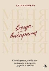 Всегда выбирают меня. Как общаться, чтобы вас выбирали в бизнесе, дружбе и любви