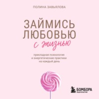 Займись любовью с жизнью. Прикладная психология и энергетические практики на каждый день