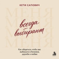 Всегда выбирают меня. Как общаться, чтобы вас выбирали в бизнесе, дружбе и любви