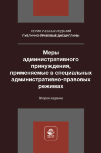 Меры административного принуждения, применяемые в специальных административно-правовых режимах. Учебное пособие для студентов вузов, обучающихся по направлению «Юриспруденция»