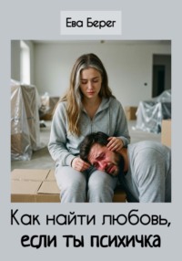Как найти любовь, если ты психичка