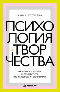 Психология творчества. Как найти свой голос и создавать то, что невозможно скопировать