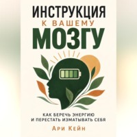 Инструкция к вашему мозгу. Как беречь энергию и перестать изматывать себя